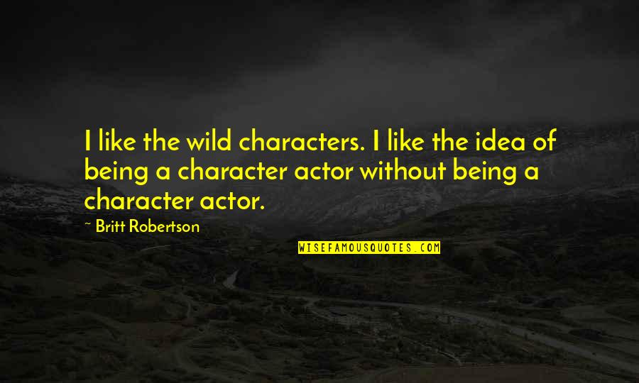 Being Wild Quotes By Britt Robertson: I like the wild characters. I like the Being Wild Quotes By Britt Robertson: I like the wild characters. I like the
