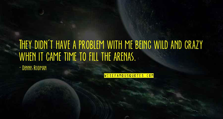 Being Wild Quotes By Dennis Rodman: They didn't have a problem with me being Being Wild Quotes By Dennis Rodman: They didn't have a problem with me being