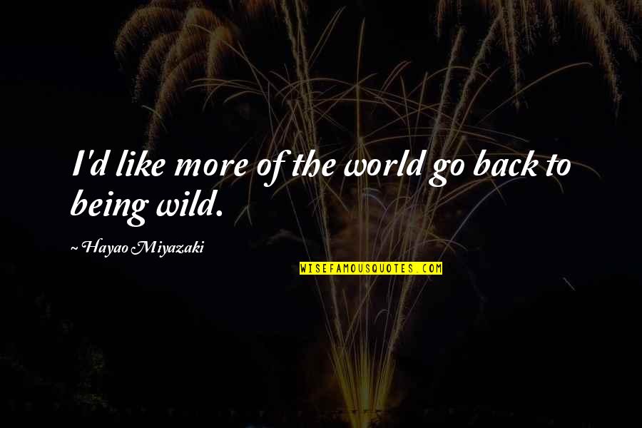 Being Wild Quotes By Hayao Miyazaki: I'd like more of the world go back