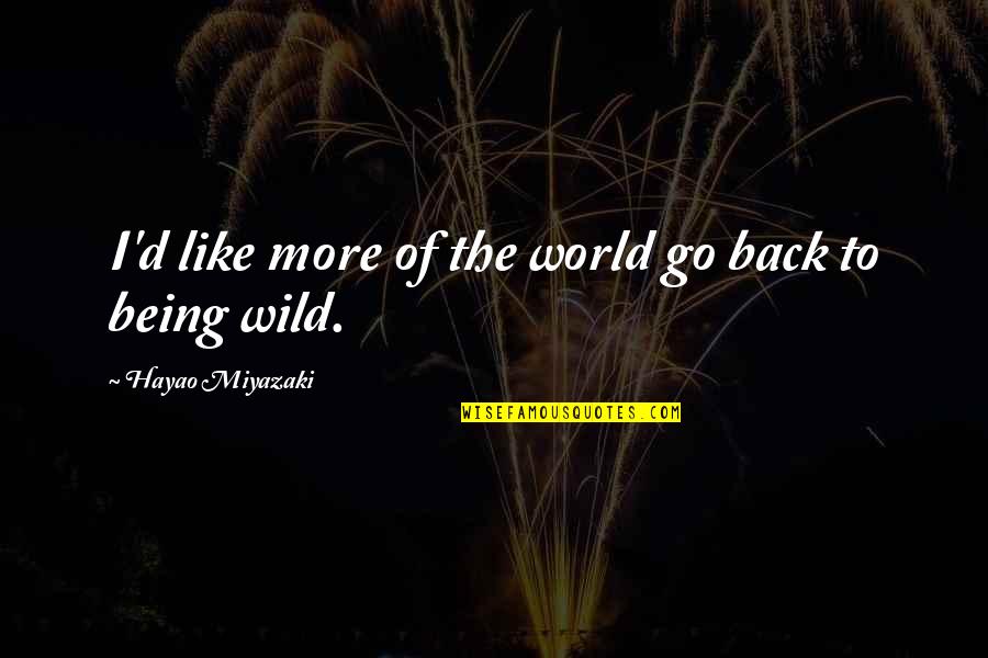 Being Wild Quotes By Hayao Miyazaki: I'd like more of the world go back Being Wild Quotes By Hayao Miyazaki: I'd like more of the world go back