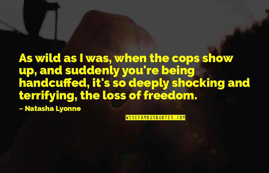 Being Wild Quotes By Natasha Lyonne: As wild as I was, when the cops