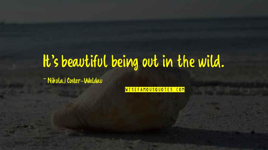 Being Wild Quotes By Nikolaj Coster-Waldau: It's beautiful being out in the wild.