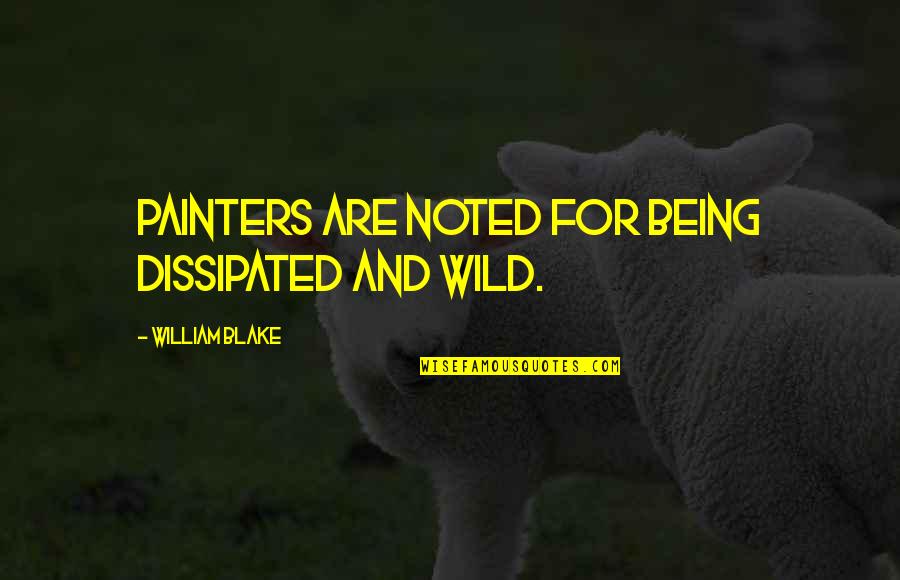 Being Wild Quotes By William Blake: Painters are noted for being dissipated and wild.