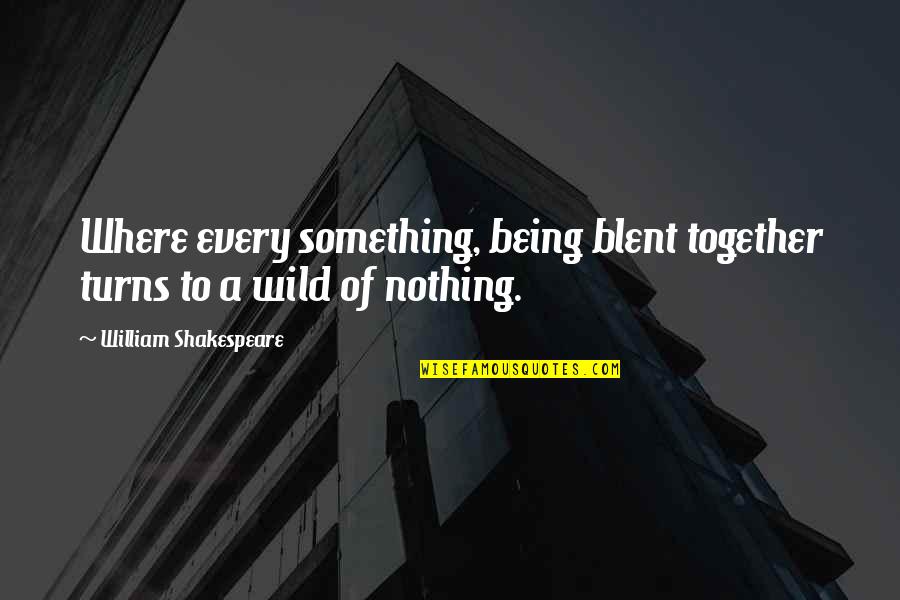 Being Wild Quotes By William Shakespeare: Where every something, being blent together turns to Being Wild Quotes By William Shakespeare: Where every something, being blent together turns to