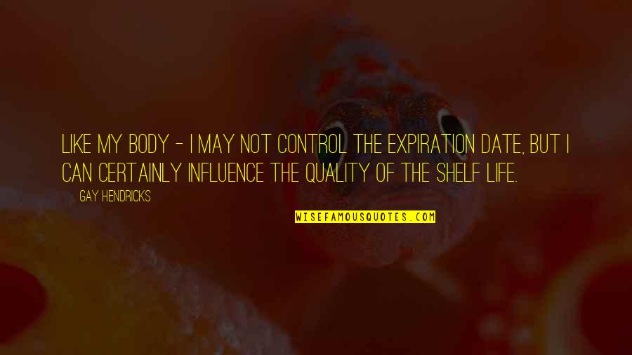 Being Wild Young And Free Quotes By Gay Hendricks: Like my body - I may not control Being Wild Young And Free Quotes By Gay Hendricks: Like my body - I may not control