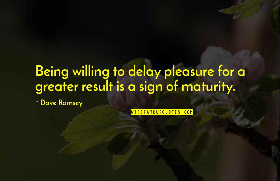 Being Willing Quotes By Dave Ramsey: Being willing to delay pleasure for a greater