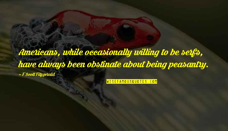 Being Willing Quotes By F Scott Fitzgerald: Americans, while occasionally willing to be serfs, have