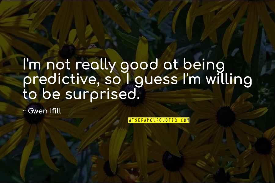 Being Willing Quotes By Gwen Ifill: I'm not really good at being predictive, so