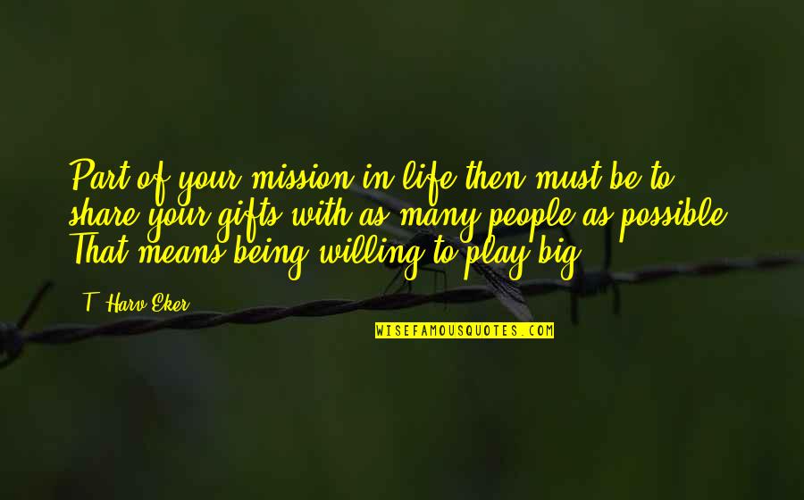 Being Willing Quotes By T. Harv Eker: Part of your mission in life then must