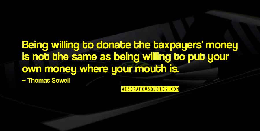Being Willing Quotes By Thomas Sowell: Being willing to donate the taxpayers' money is