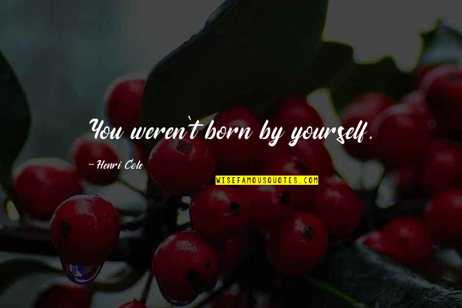 Being Wise And Intelligent Quotes By Henri Cole: You weren't born by yourself.