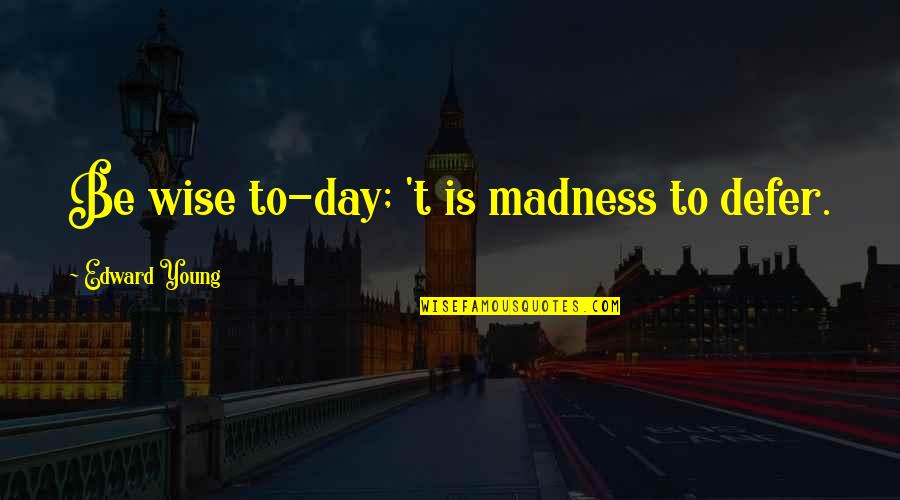 Being Wise And Young Quotes By Edward Young: Be wise to-day; 't is madness to defer.