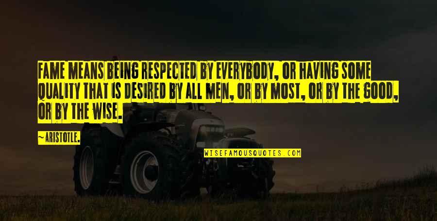 Being Wise Quotes By Aristotle.: Fame means being respected by everybody, or having