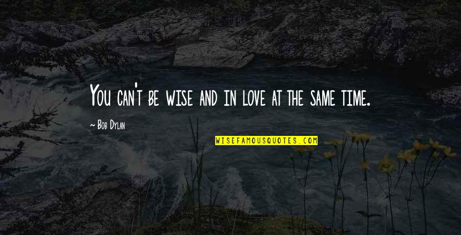 Being Wise Quotes By Bob Dylan: You can't be wise and in love at