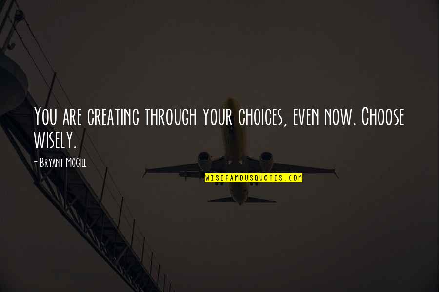 Being Wise Quotes By Bryant McGill: You are creating through your choices, even now.