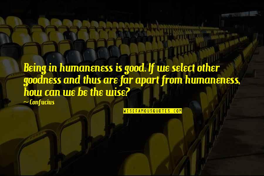 Being Wise Quotes By Confucius: Being in humaneness is good. If we select