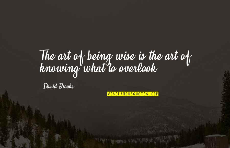 Being Wise Quotes By David Brooks: The art of being wise is the art