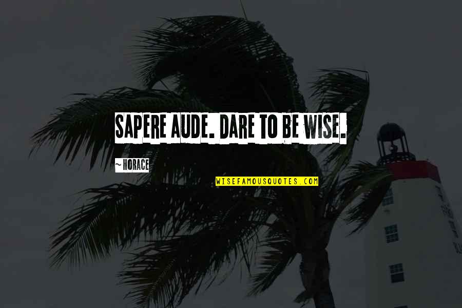 Being Wise Quotes By Horace: Sapere aude. Dare to be wise.