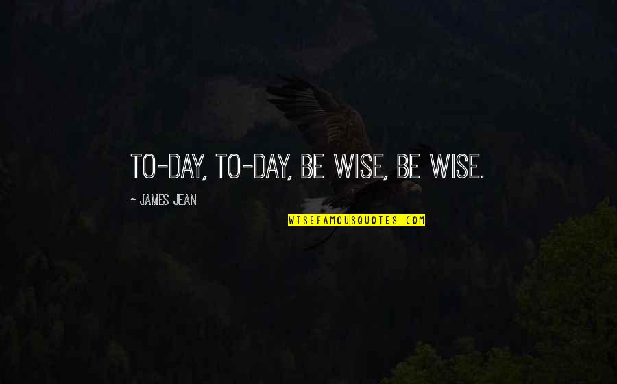 Being Wise Quotes By James Jean: To-day, to-day, be wise, be wise.