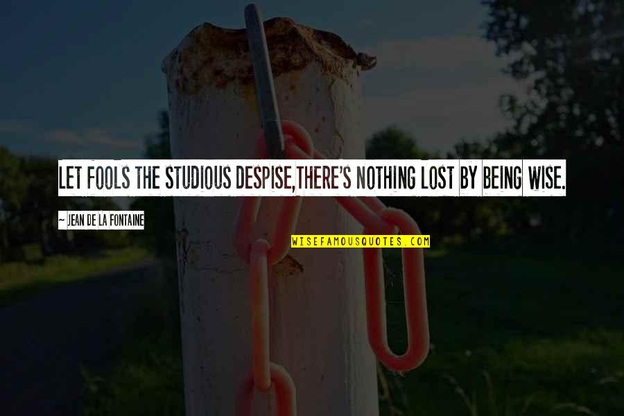 Being Wise Quotes By Jean De La Fontaine: Let fools the studious despise,There's nothing lost by