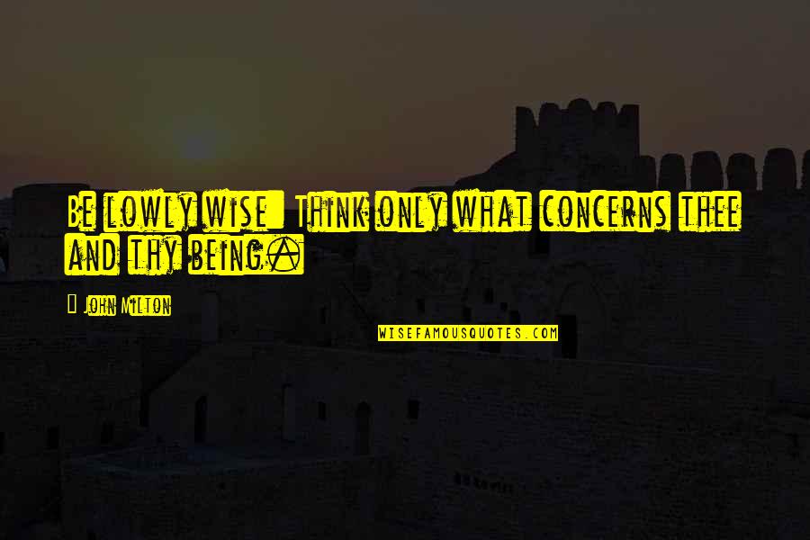 Being Wise Quotes By John Milton: Be lowly wise: Think only what concerns thee