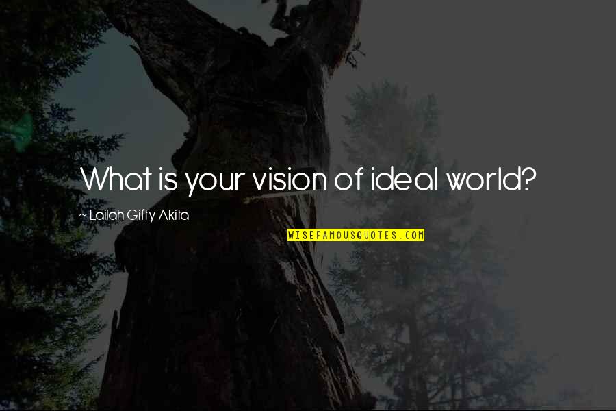 Being Wise Quotes By Lailah Gifty Akita: What is your vision of ideal world?