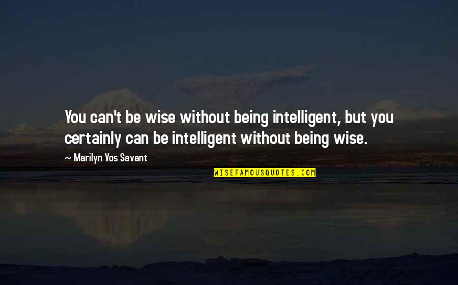 Being Wise Quotes By Marilyn Vos Savant: You can't be wise without being intelligent, but