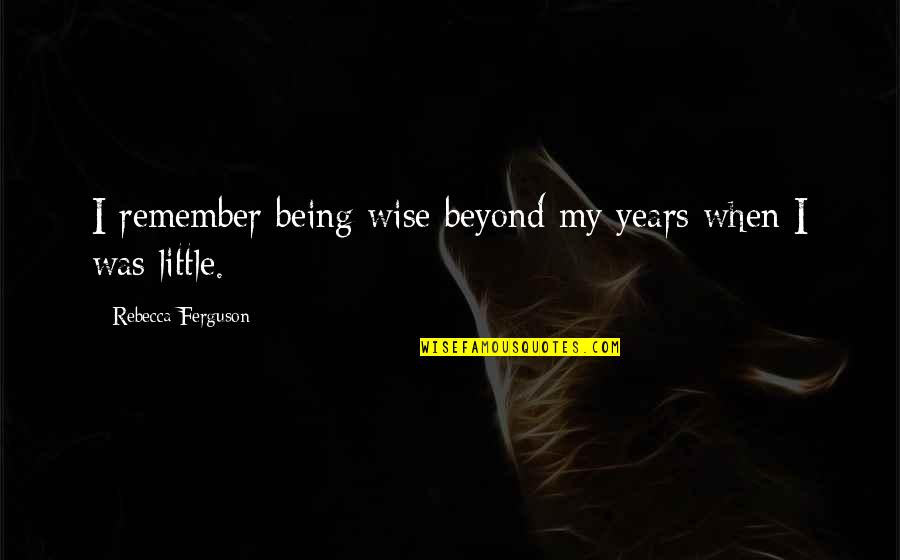 Being Wise Quotes By Rebecca Ferguson: I remember being wise beyond my years when