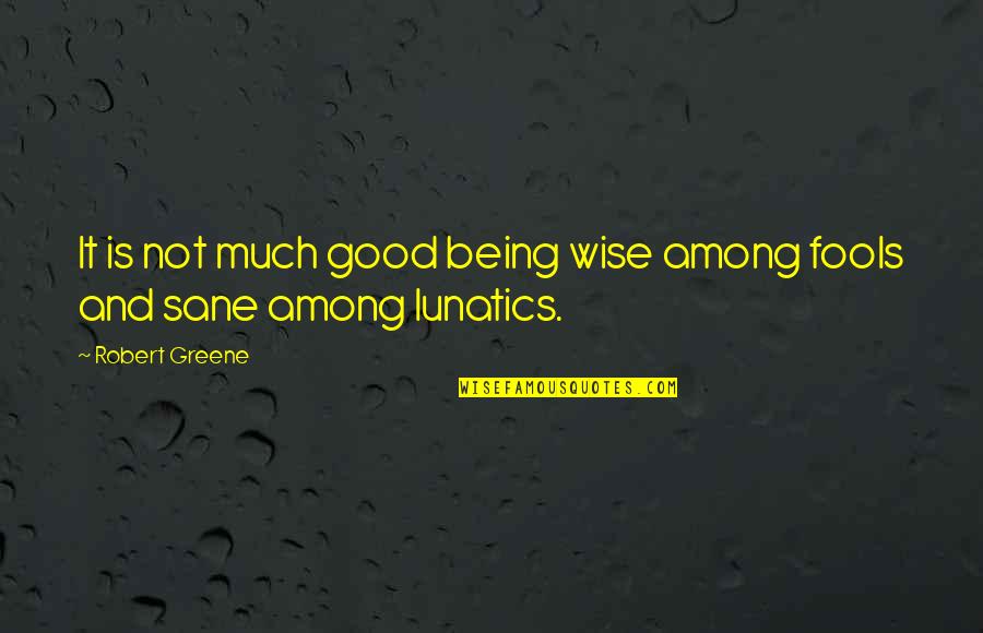 Being Wise Quotes By Robert Greene: It is not much good being wise among