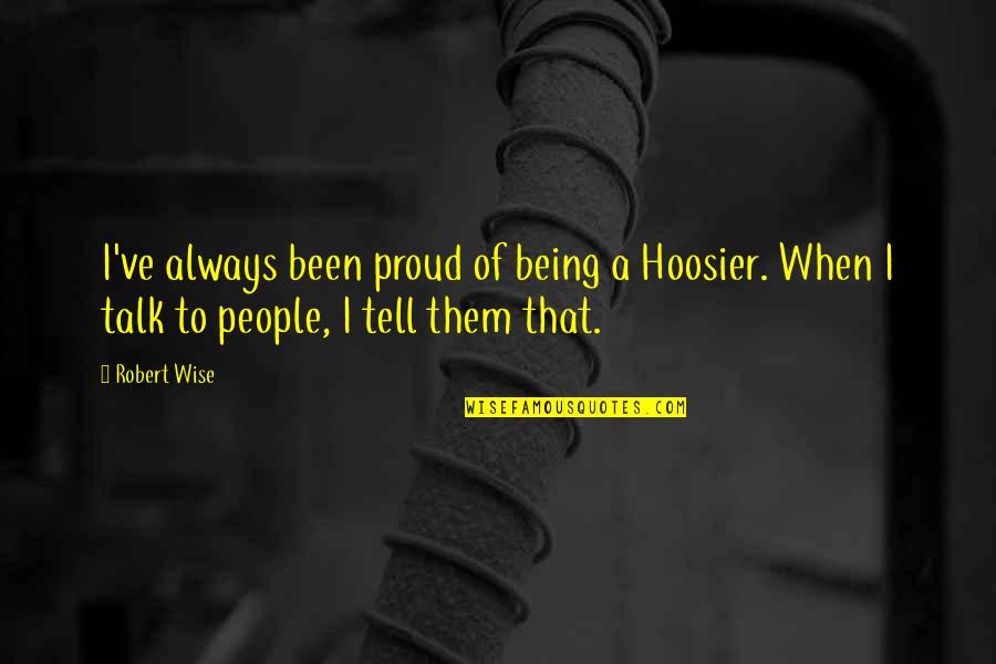 Being Wise Quotes By Robert Wise: I've always been proud of being a Hoosier.