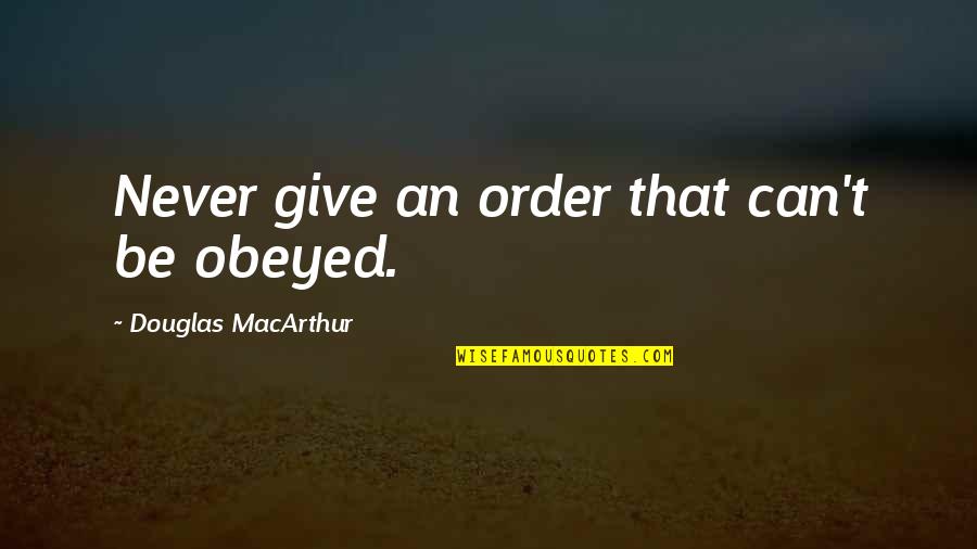 Being Wise Tumblr Quotes By Douglas MacArthur: Never give an order that can't be obeyed.