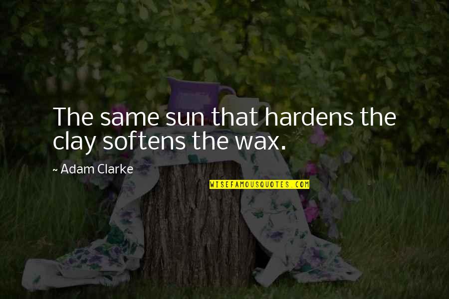 Being With Family And Friends Quotes By Adam Clarke: The same sun that hardens the clay softens Being With Family And Friends Quotes By Adam Clarke: The same sun that hardens the clay softens