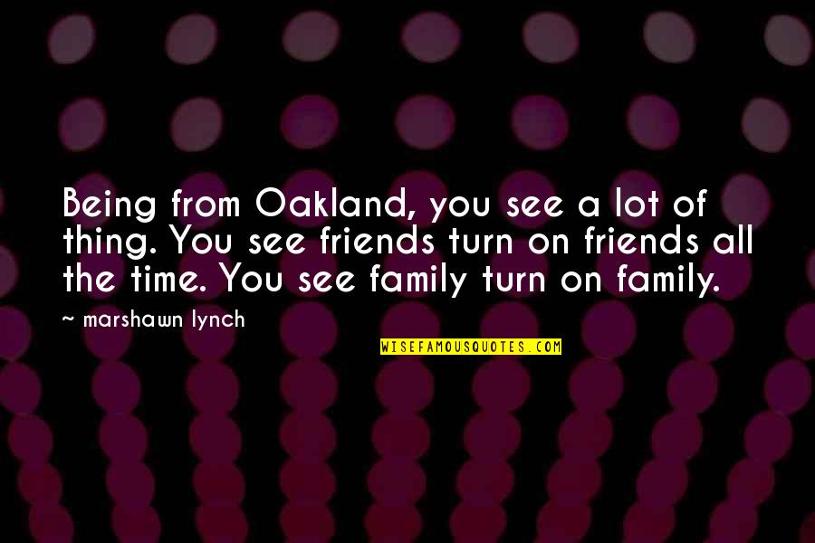 Being With Family And Friends Quotes By Marshawn Lynch: Being from Oakland, you see a lot of Being With Family And Friends Quotes By Marshawn Lynch: Being from Oakland, you see a lot of