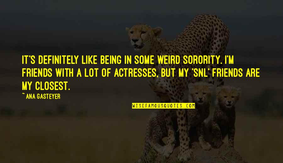 Being With Friends Quotes By Ana Gasteyer: It's definitely like being in some weird sorority.