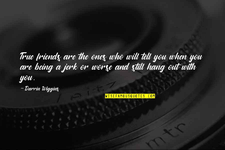 Being With Friends Quotes By Darrin Wiggins: True friends are the ones who will tell