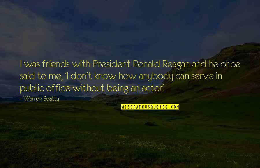 Being With Friends Quotes By Warren Beatty: I was friends with President Ronald Reagan and