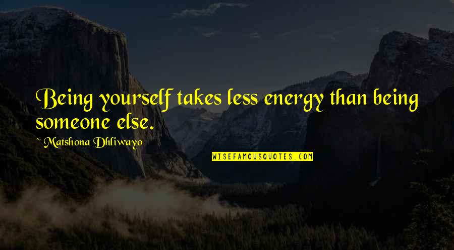 Being With Someone Else Quotes By Matshona Dhliwayo: Being yourself takes less energy than being someone