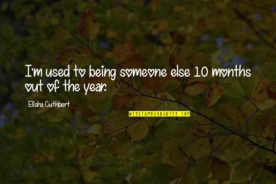 Being With Someone For A Year Quotes By Elisha Cuthbert: I'm used to being someone else 10 months