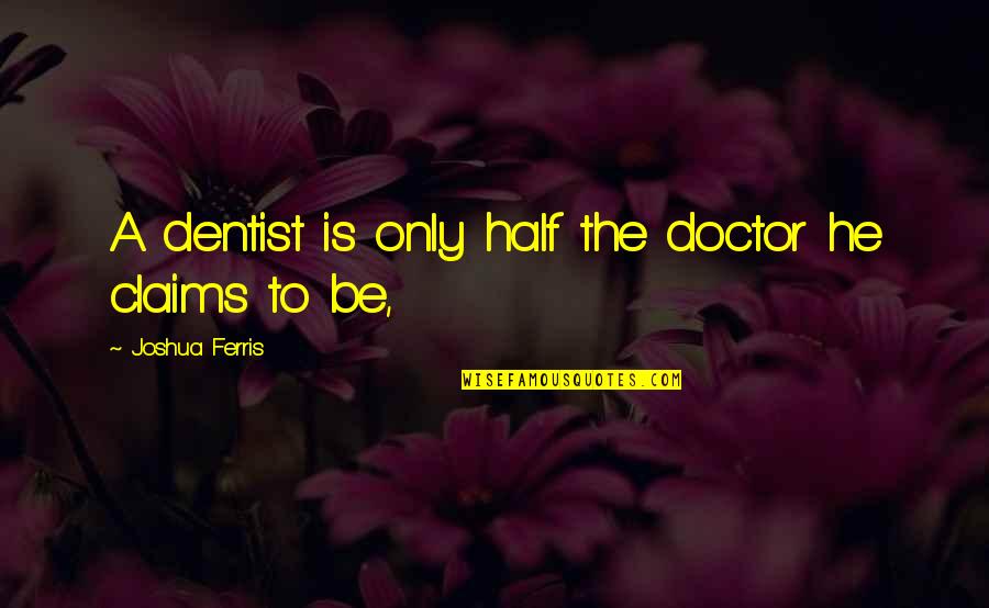 Being With Someone Forever Quotes By Joshua Ferris: A dentist is only half the doctor he