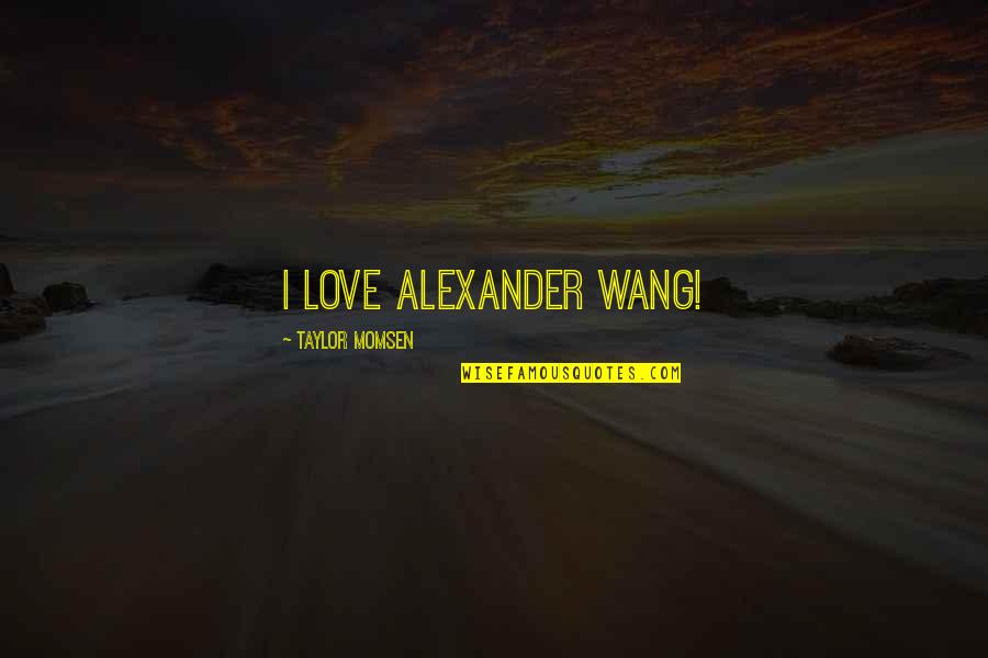 Being With Someone Who Appreciates You Quotes By Taylor Momsen: I love Alexander Wang!