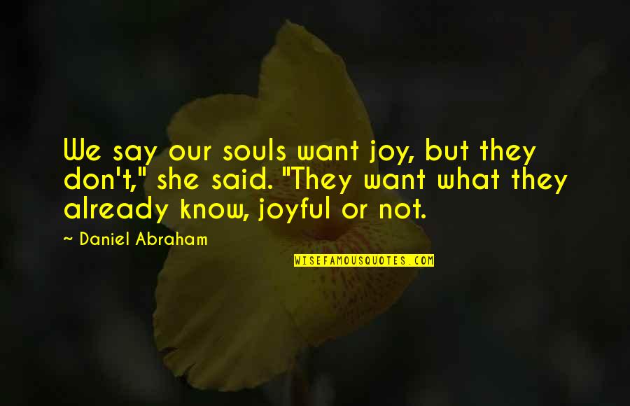 Being With Someone Who Makes You A Better Person Quotes By Daniel Abraham: We say our souls want joy, but they Being With Someone Who Makes You A Better Person Quotes By Daniel Abraham: We say our souls want joy, but they
