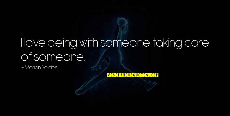 Being With Someone You Love Quotes By Marian Seldes: I love being with someone, taking care of Being With Someone You Love Quotes By Marian Seldes: I love being with someone, taking care of