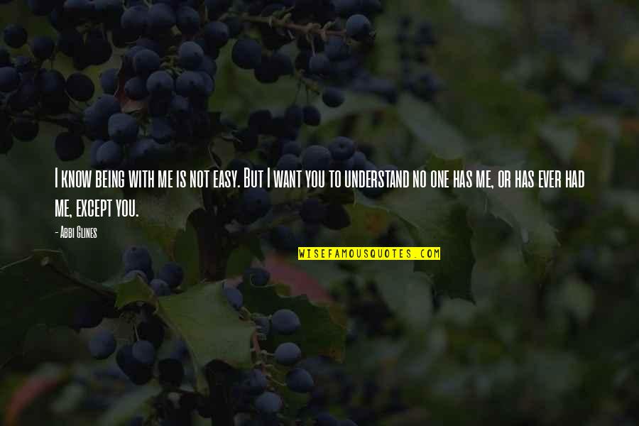 Being With The One You Want Quotes By Abbi Glines: I know being with me is not easy. Being With The One You Want Quotes By Abbi Glines: I know being with me is not easy.