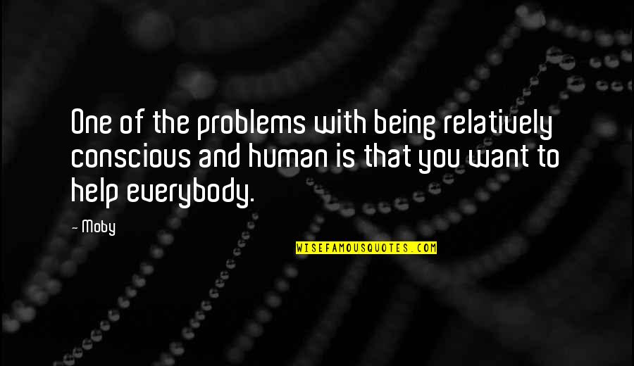 Being With The One You Want Quotes By Moby: One of the problems with being relatively conscious