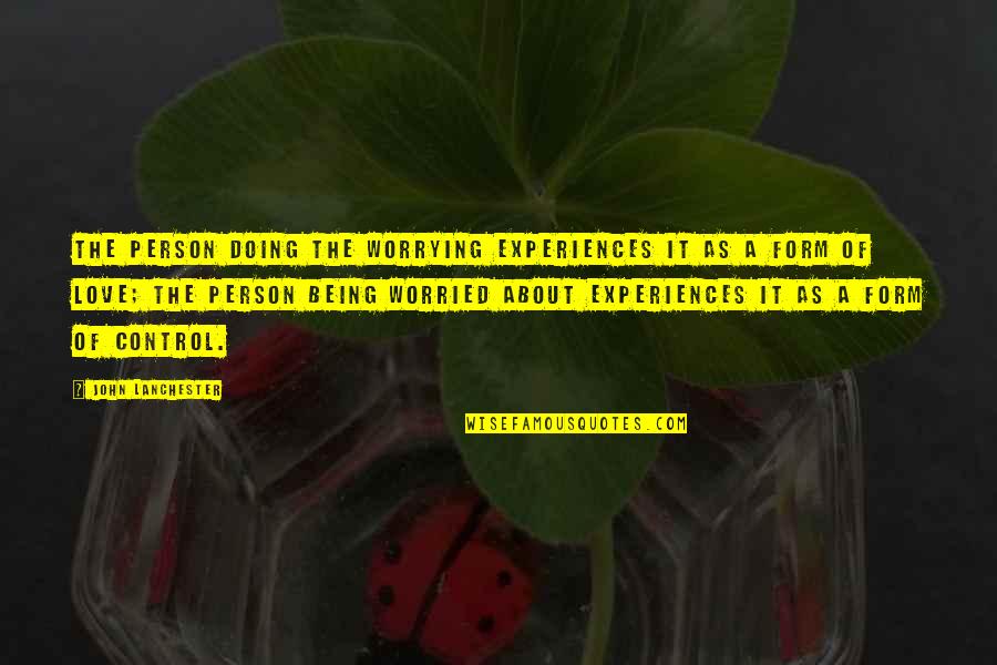 Being With The Person You Love Quotes By John Lanchester: The person doing the worrying experiences it as Being With The Person You Love Quotes By John Lanchester: The person doing the worrying experiences it as