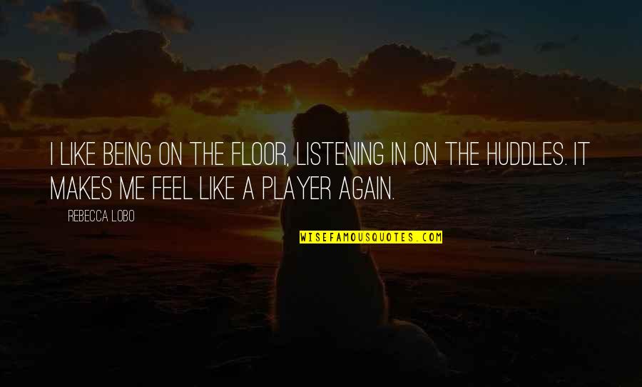 Being With You Again Quotes By Rebecca Lobo: I like being on the floor, listening in