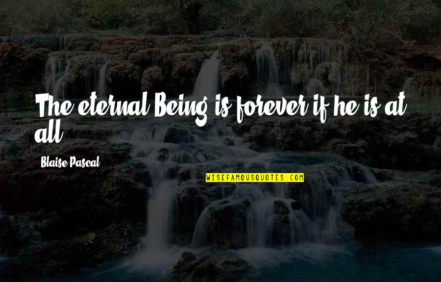 Being With You Forever Quotes By Blaise Pascal: The eternal Being is forever if he is