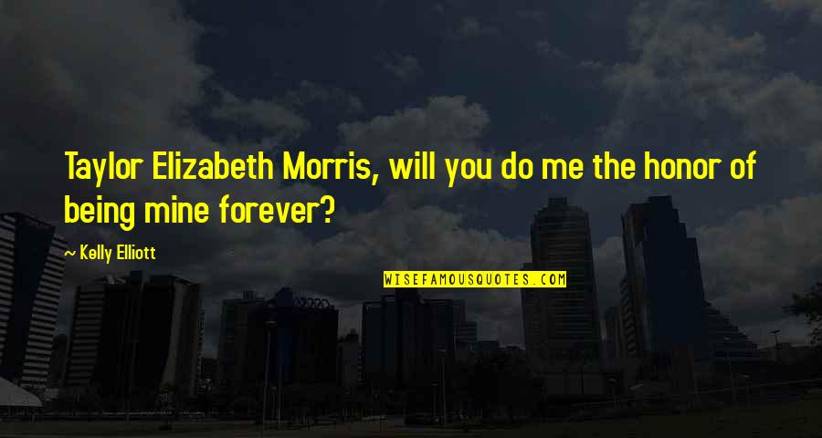 Being With You Forever Quotes By Kelly Elliott: Taylor Elizabeth Morris, will you do me the