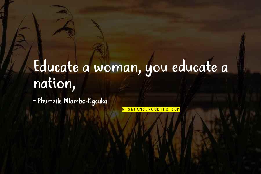 Being With You Tonight Quotes By Phumzile Mlambo-Ngcuka: Educate a woman, you educate a nation,