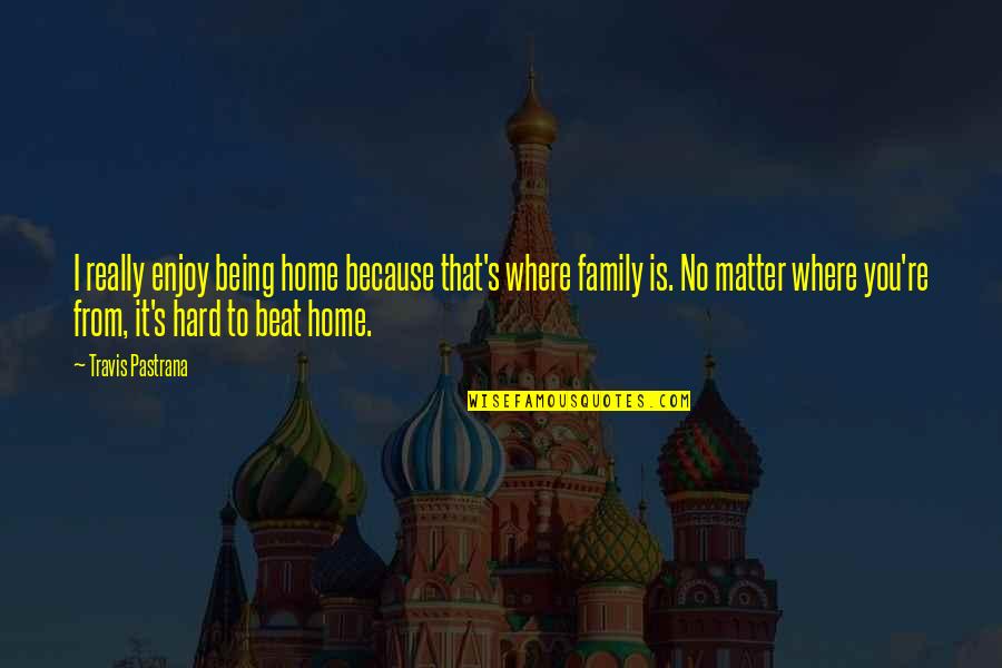 Being With Your Family Quotes By Travis Pastrana: I really enjoy being home because that's where